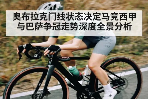 奥布拉克门线状态决定马竞西甲与巴萨争冠走势深度全景分析