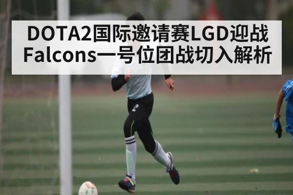 DOTA2国际邀请赛LGD迎战Falcons一号位团战切入解析