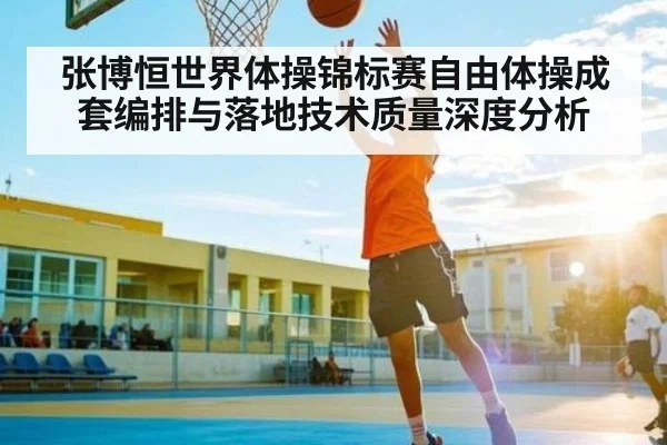 张博恒世界体操锦标赛自由体操成套编排与落地技术质量深度分析