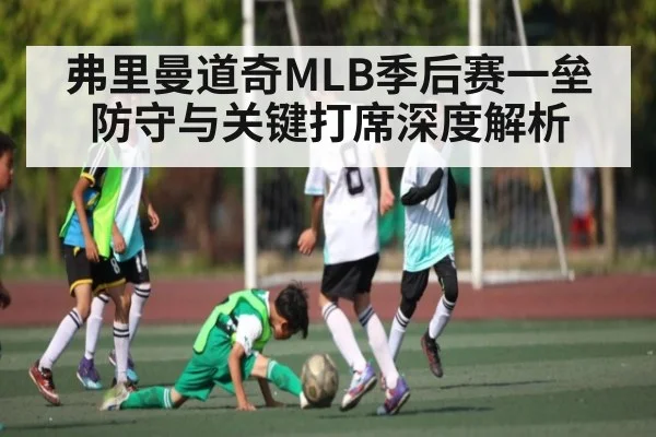 弗里曼道奇MLB季后赛一垒防守与关键打席深度解析