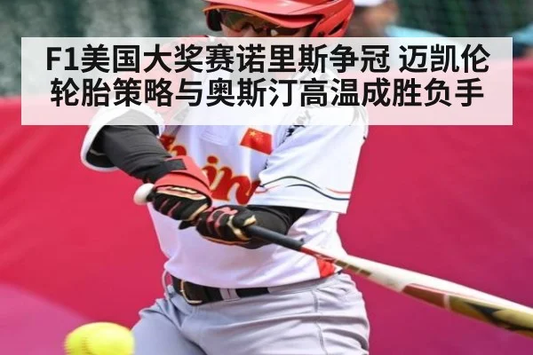 F1美国大奖赛诺里斯争冠 迈凯伦轮胎策略与奥斯汀高温成胜负手