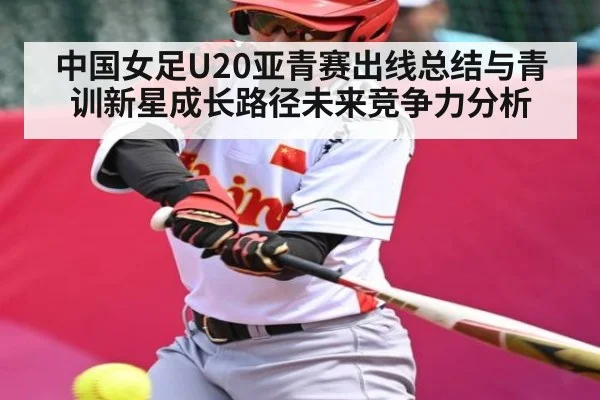 中国女足U20亚青赛出线总结与青训新星成长路径未来竞争力分析