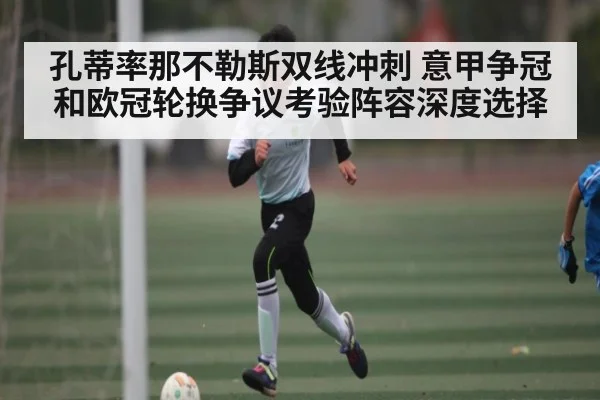 孔蒂率那不勒斯双线冲刺 意甲争冠和欧冠轮换争议考验阵容深度选择